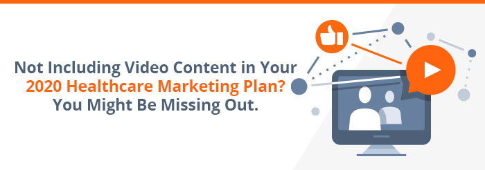 Not Including Video Content in Your 2020 Healthcare Marketing Plan You Might Be Missing Out