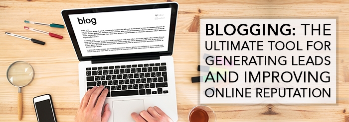 Blogging: The Ultimate Tool for Generating Leads and Improving Online Reputation