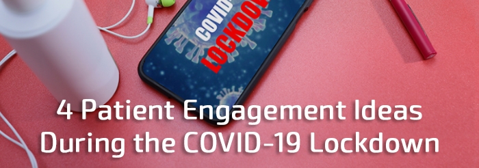 4 Patient Engagement Ideas During the COVID 19 Lockdown
