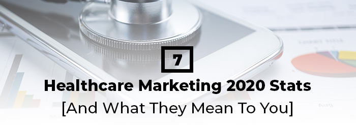 7 Healthcare Marketing 2020 Stats And What They Mean To You