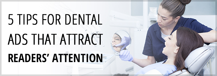 5 Tips for Dental Ads That Attract Readers’ Attention