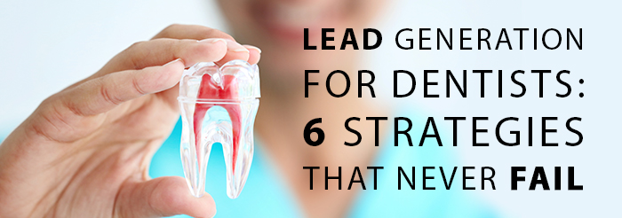 Lead Generation For Dentists 6 Strategies That Never Fail