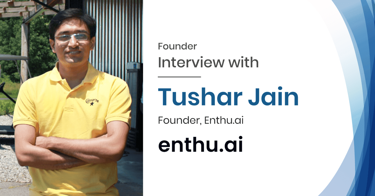 Startup Interview with Tushar Jain Founder of Enthu.ai