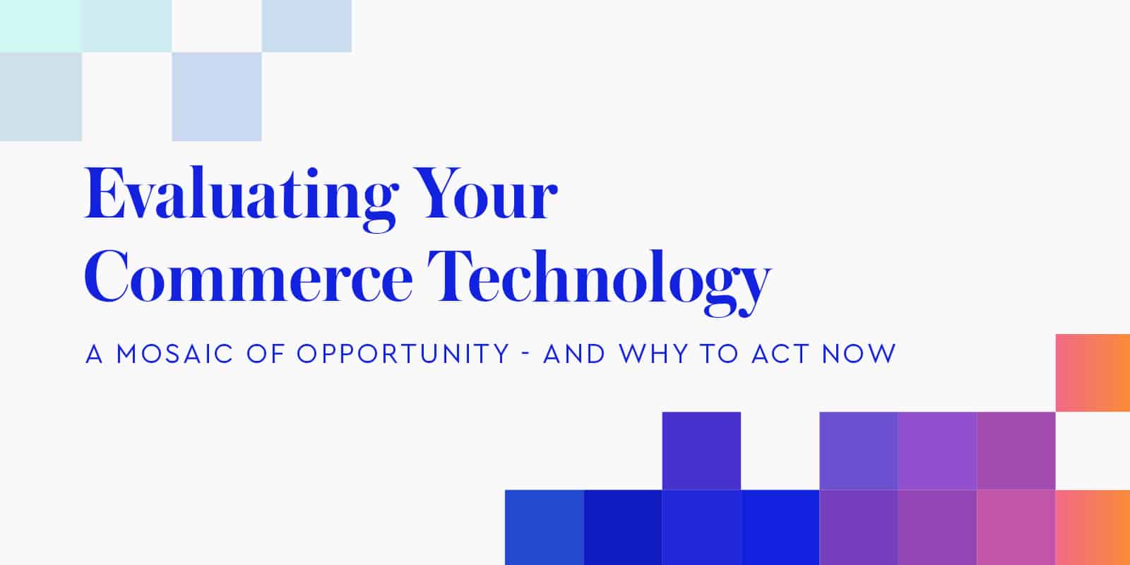 Evaluating your commerce technology: A mosaic of opportunity
