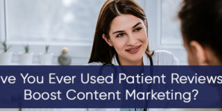 Have You Ever Used Patient Reviews to Boost Content Marketing?