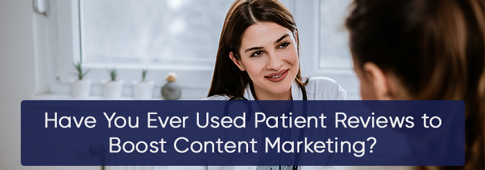 Have You Ever Used Patient Reviews to Boost Content Marketing