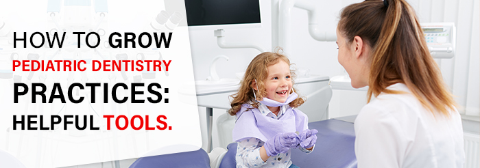 How to grow pediatric dentistry practices helpful tools