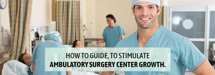 How to guide to stimulate ambulatory surgery center growth