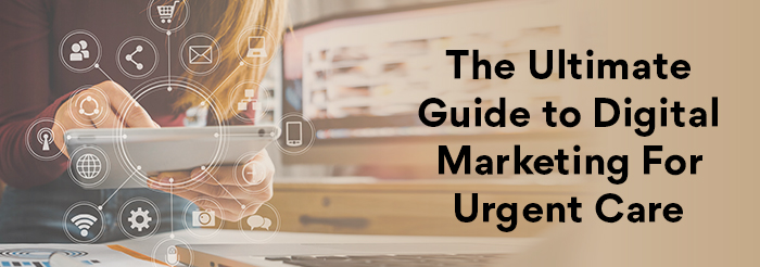 The Ultimate Guide to Digital Marketing for Urgent Care Urgent Care Digital Marketing Agency