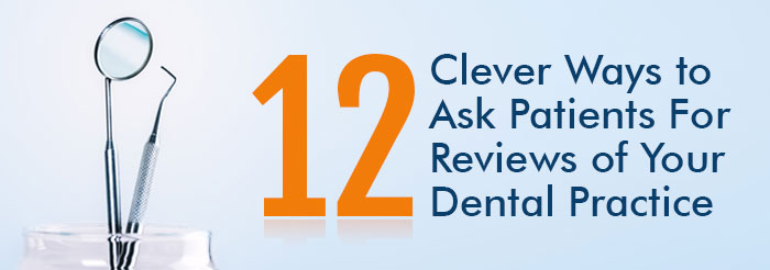 12 Clever Ways to Ask Patients For Reviews of Your Dental Practice