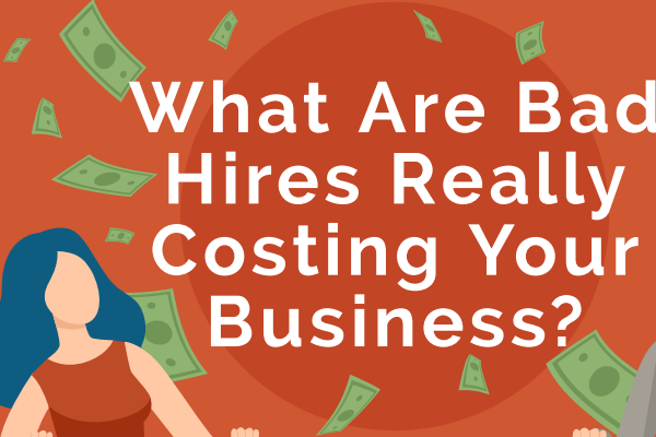The Huge Cost of Bad Hires And How to Stop It