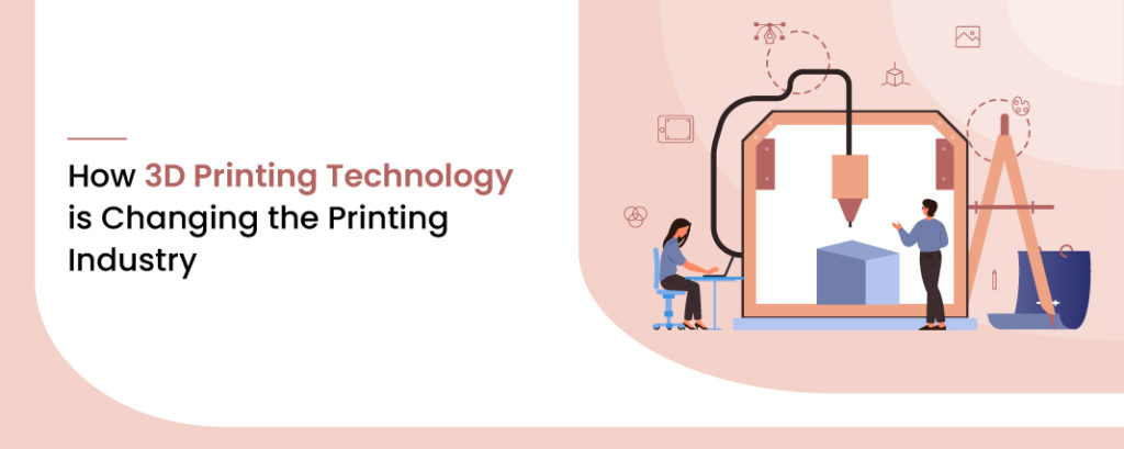 How 3D Printing Technology is changing the Printing Industry