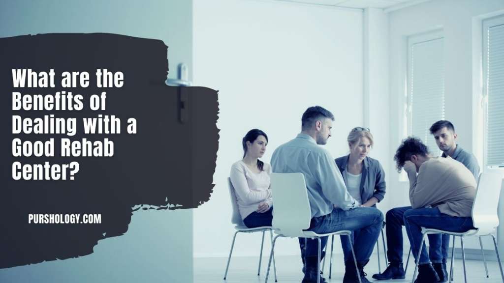 What are the Benefits of Dealing with a Good Rehab Center?