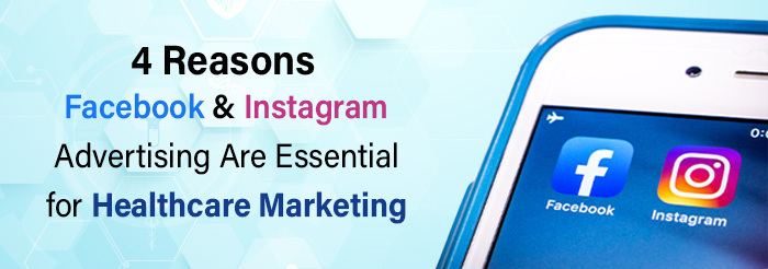 4 Reasons Facebook Instagram Advertising Are Essential for Healthcare Marketing