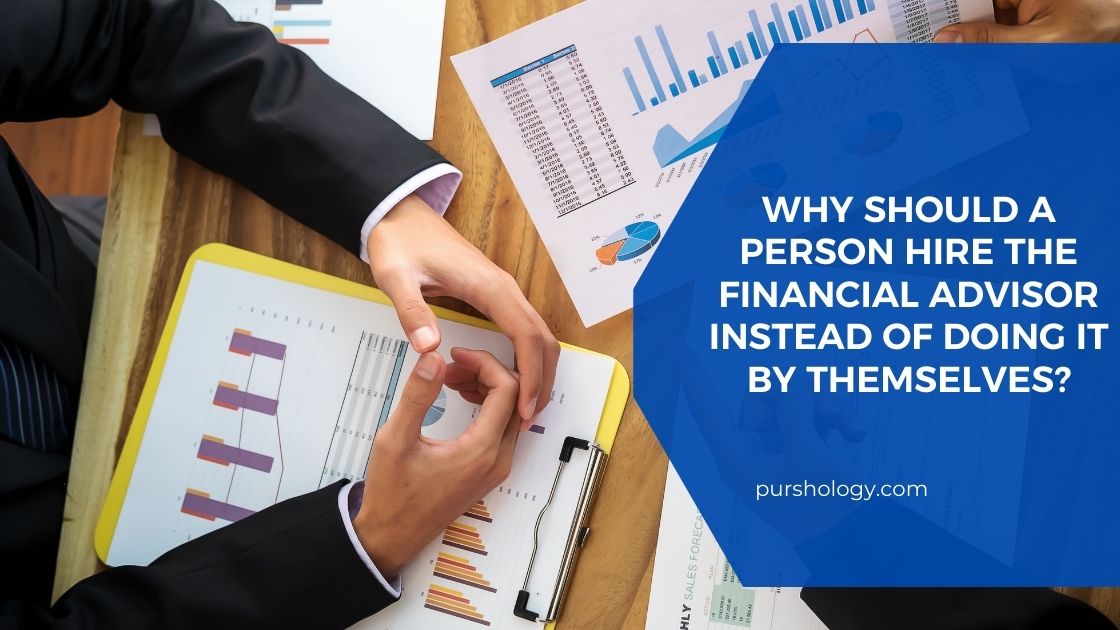 Why Should A Person Hire The Financial Advisor Instead Of Doing It By Themselves