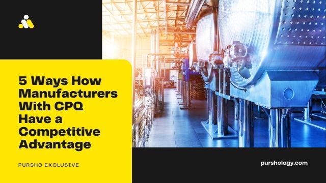 5 Ways How Manufacturers With CPQ Have a Competitive Advantage