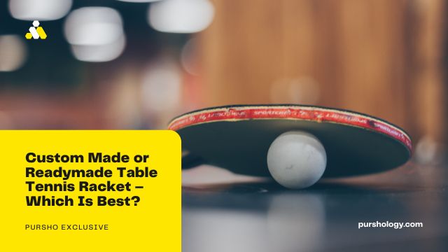 Custom Made or Readymade Table Tennis Racket – Which Is Best?