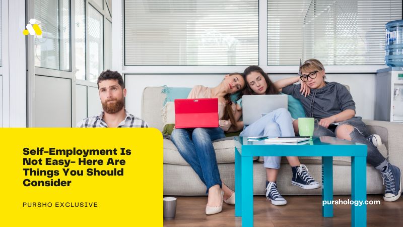 Self-Employment Is Not Easy- Here Are Things You Should Consider - purshoLOGY Self-Employment Is Not Easy- Here Are Things You Should Consider