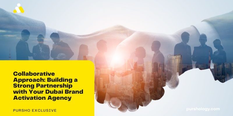 Collaborative Approach: Building a Strong Partnership with Your Dubai Brand Activation Agency