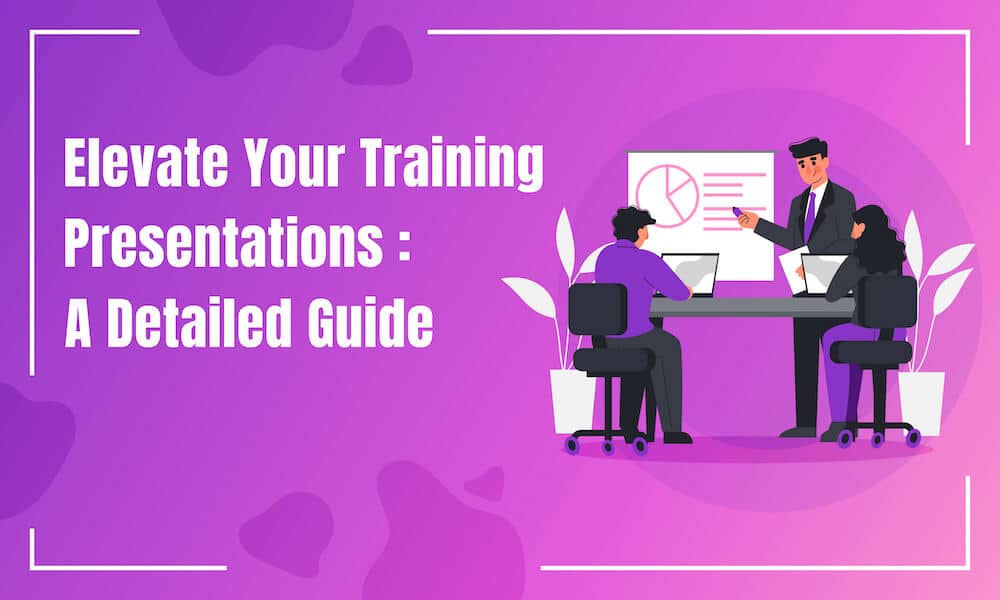 A Detailed Guide to Create and Deliver an Effective Training Presentation