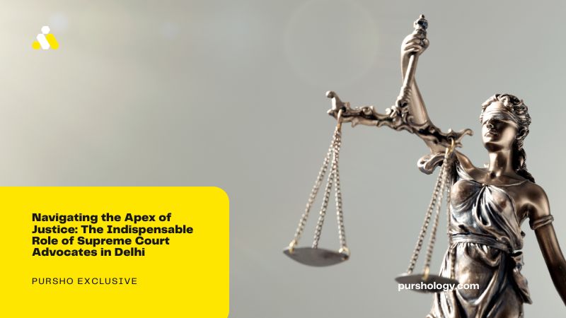 Navigating the Apex of Justice: The Indispensable Role of Supreme Court Advocates in Delhi