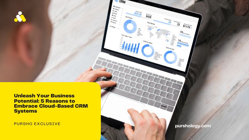 Unleash Your Business Potential 5 Reasons to Embrace Cloud Based CRM Systems