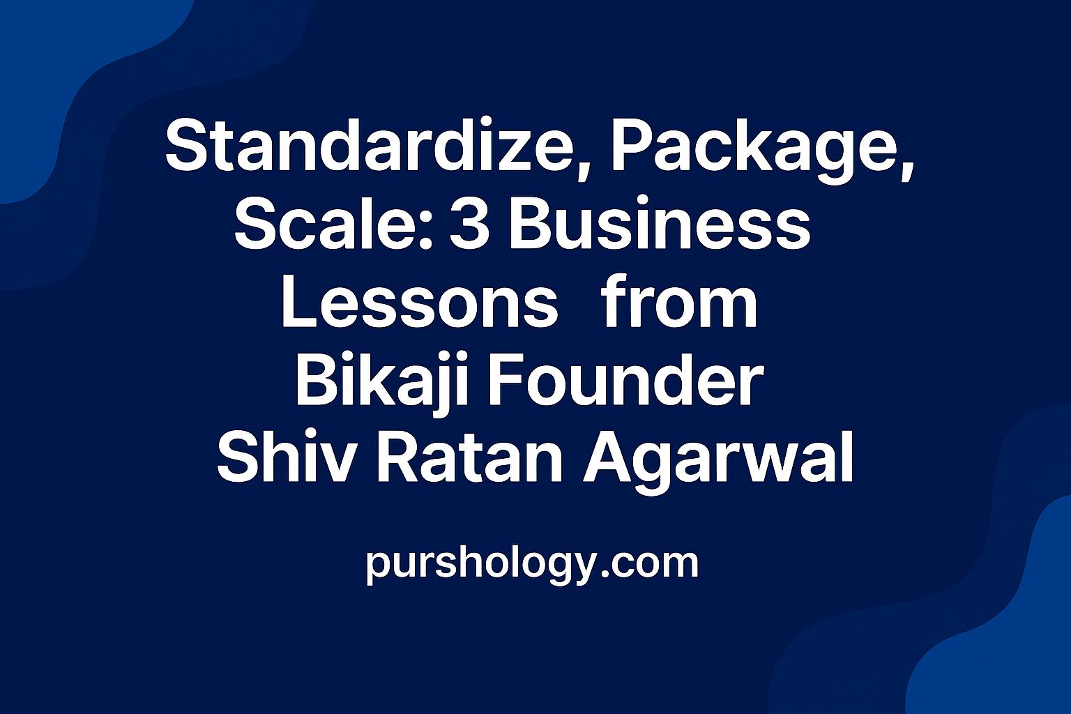 Standardize, Package, Scale: 3 Business Lessons from Bikaji Founder Shiv Ratan Agarwal