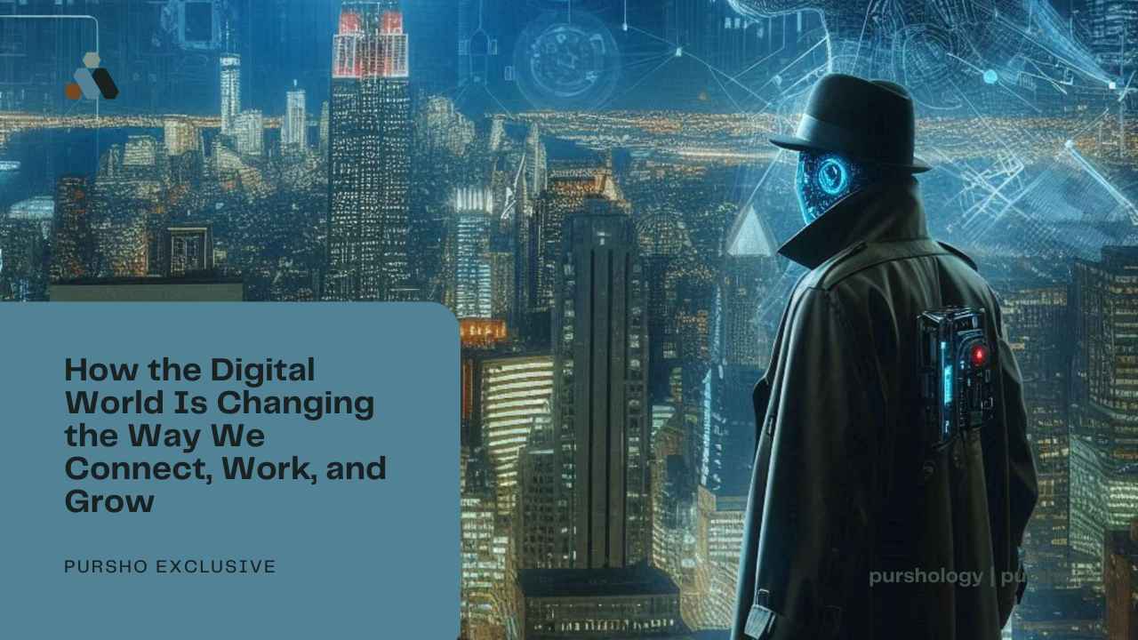 How the Digital World Is Changing the Way We Connect Work and Grow - purshoLOGY How the Digital World Is Changing the Way We Connect, Work, and Grow