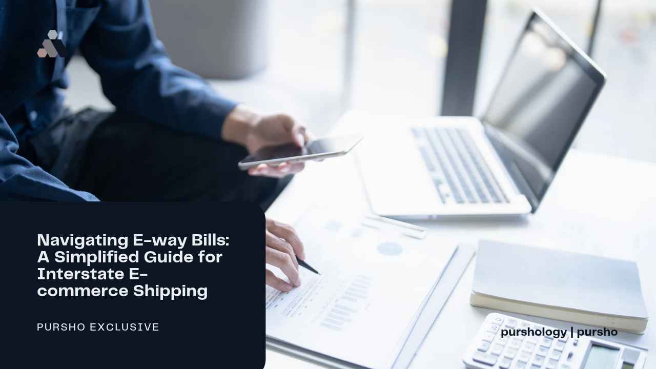 Navigating E-way Bills_ A Simplified Guide for Interstate E-commerce Shipping - purshoLOGY Navigating E-way Bills: A Simplified Guide for Interstate E-commerce Shipping